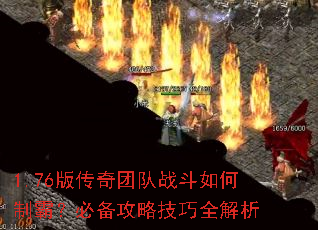 1.76版传奇团队战斗如何制霸?必备攻略技巧全解析 1.76版传奇团队战斗如何制霸?必备攻略技巧全解析