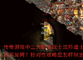 传奇游戏中三大职业战士法师道士特性差异如何?针对性攻略应怎样制定? 传奇游戏中三大职业战士法师道士特性差异如何?针对性攻略应怎样制定?
