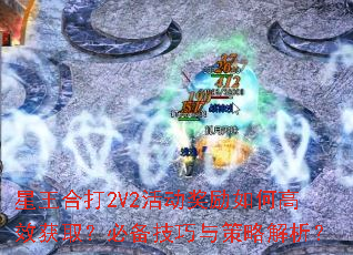 星王合打2V2活动奖励如何高效获取?必备技巧与策略解析? 星王合打2V2活动奖励如何高效获取?必备技巧与策略解析?