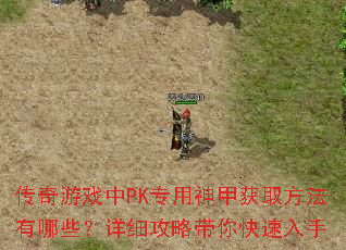 传奇游戏中PK专用神甲获取方法有哪些?详细攻略带你快速入手 传奇游戏中PK专用神甲获取方法有哪些?详细攻略带你快速入手