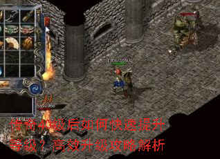 传奇40级后如何快速提升等级?高效升级攻略解析 传奇40级后如何快速提升等级?高效升级攻略解析