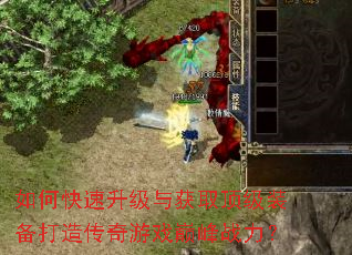 如何快速升级与获取顶级装备打造传奇游戏巅峰战力? 如何快速升级与获取顶级装备打造传奇游戏巅峰战力?