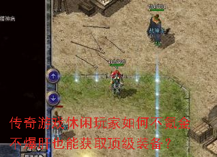 传奇游戏休闲玩家如何不氪金不爆肝也能获取顶级装备? 传奇游戏休闲玩家如何不氪金不爆肝也能获取顶级装备?