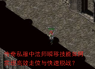 传奇私服中法师瞬移技能如何实现高效走位与快速脱战? 传奇私服中法师瞬移技能如何实现高效走位与快速脱战?