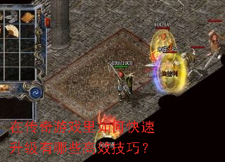 在传奇游戏里如何快速升级有哪些高效技巧? 在传奇游戏里如何快速升级有哪些高效技巧?