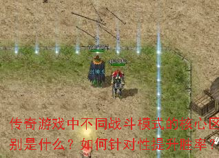 传奇游戏中不同战斗模式的核心区别是什么?如何针对性提升胜率? 传奇游戏中不同战斗模式的核心区别是什么?如何针对性提升胜率?