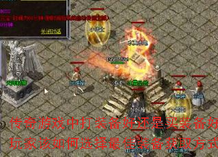 传奇游戏中打装备好还是买装备好?玩家该如何选择最佳装备获取方式? 传奇游戏中打装备好还是买装备好?玩家该如何选择最佳装备获取方式?