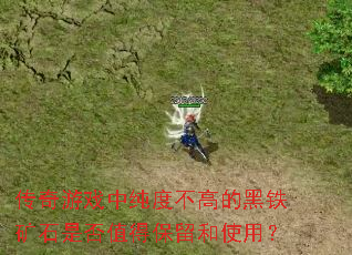 传奇游戏中纯度不高的黑铁矿石是否值得保留和使用? 传奇游戏中纯度不高的黑铁矿石是否值得保留和使用?