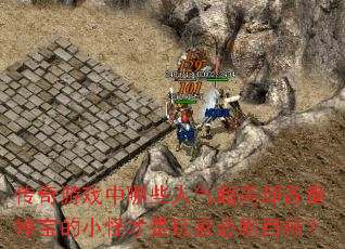 传奇游戏中哪些人气超高却吝啬掉宝的小怪才是玩家必刷目标? 传奇游戏中哪些人气超高却吝啬掉宝的小怪才是玩家必刷目标?