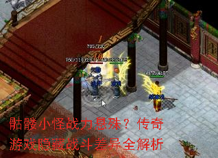 骷髅小怪战力悬殊?传奇游戏隐藏战斗差异全解析 骷髅小怪战力悬殊?传奇游戏隐藏战斗差异全解析