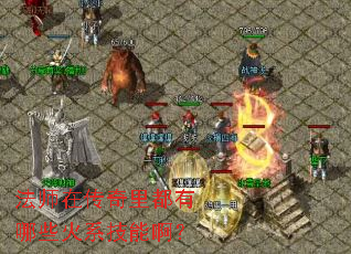 法师在传奇里都有哪些火系技能啊? 法师在传奇里都有哪些火系技能啊?