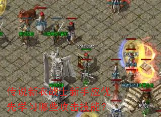 传说新衣战士新手应优先学习哪些攻击技能? 传说新衣战士新手应优先学习哪些攻击技能?