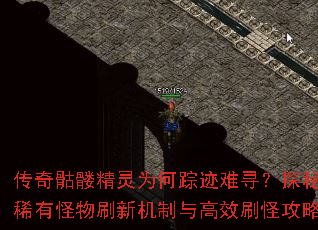 传奇骷髅精灵为何踪迹难寻?探秘稀有怪物刷新机制与高效刷怪攻略 传奇骷髅精灵为何踪迹难寻?探秘稀有怪物刷新机制与高效刷怪攻略