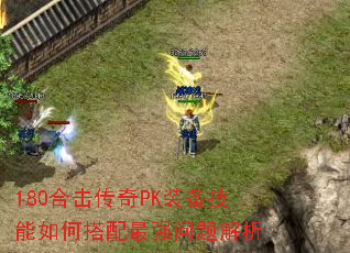 180合击传奇PK装备技能如何搭配最强问题解析 180合击传奇PK装备技能如何搭配最强问题解析