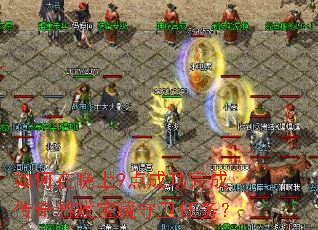 如何在晚上9点成功完成传奇游戏宝藏守卫任务? 如何在晚上9点成功完成传奇游戏宝藏守卫任务?