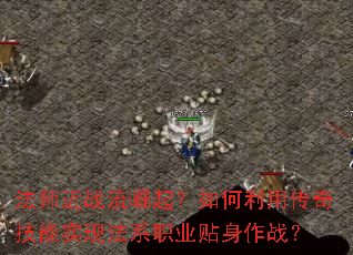 法师近战流崛起?如何利用传奇技能实现法系职业贴身作战? 法师近战流崛起?如何利用传奇技能实现法系职业贴身作战?