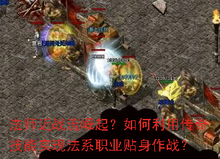 法师近战流崛起?如何利用传奇技能实现法系职业贴身作战? 法师近战流崛起?如何利用传奇技能实现法系职业贴身作战?