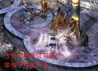 传奇前期升级有哪些非做不可的任务? 传奇前期升级有哪些非做不可的任务?