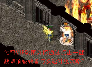 传奇VIP玩家如何通过点击一键获取顶级装备与快速升级攻略? 传奇VIP玩家如何通过点击一键获取顶级装备与快速升级攻略?