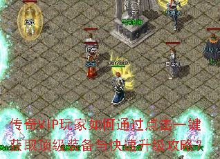 传奇VIP玩家如何通过点击一键获取顶级装备与快速升级攻略? 传奇VIP玩家如何通过点击一键获取顶级装备与快速升级攻略?