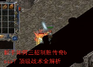新手如何三招制胜传奇boss?顶级战术全解析 新手如何三招制胜传奇boss?顶级战术全解析