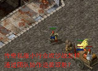 传奇私服小行会攻沙战怎样通过团队协作逆袭取胜? 传奇私服小行会攻沙战怎样通过团队协作逆袭取胜?