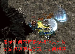 屠龙为何不再是终极追求?传奇游戏隐藏高阶玩法如何解锁 屠龙为何不再是终极追求?传奇游戏隐藏高阶玩法如何解锁