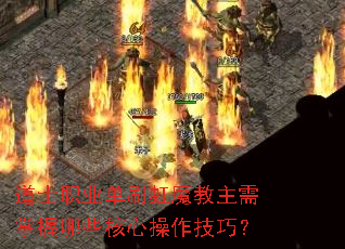 道士职业单刷虹魔教主需掌握哪些核心操作技巧? 道士职业单刷虹魔教主需掌握哪些核心操作技巧?