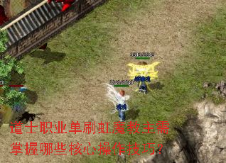 道士职业单刷虹魔教主需掌握哪些核心操作技巧? 道士职业单刷虹魔教主需掌握哪些核心操作技巧?