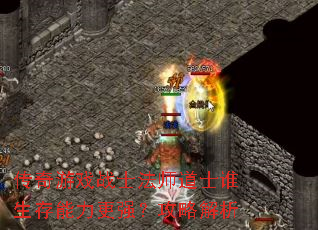 传奇游戏战士法师道士谁生存能力更强?攻略解析 传奇游戏战士法师道士谁生存能力更强?攻略解析