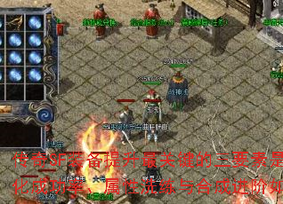 传奇SF装备提升最关键的三要素是什么?强化成功率、属性洗练与合成进阶如何突破? 传奇SF装备提升最关键的三要素是什么?强化成功率、属性洗练与合成进阶如何突破?