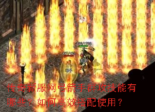 传奇新服网弓箭手群攻技能有哪些?如何高效搭配使用? 传奇新服网弓箭手群攻技能有哪些?如何高效搭配使用?