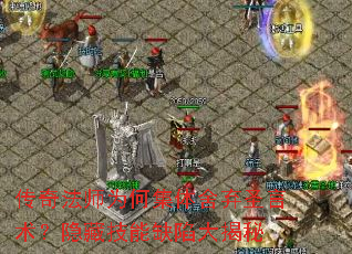 传奇法师为何集体舍弃圣言术?隐藏技能缺陷大揭秘 传奇法师为何集体舍弃圣言术?隐藏技能缺陷大揭秘