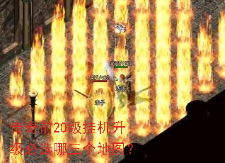 传奇前20级挂机升级必选哪三个地图? 传奇前20级挂机升级必选哪三个地图?