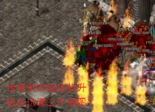 传奇前20级挂机升级必选哪三个地图? 传奇前20级挂机升级必选哪三个地图?