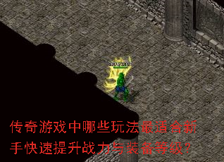 传奇游戏中哪些玩法最适合新手快速提升战力与装备等级? 传奇游戏中哪些玩法最适合新手快速提升战力与装备等级?