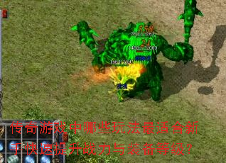 传奇游戏中哪些玩法最适合新手快速提升战力与装备等级? 传奇游戏中哪些玩法最适合新手快速提升战力与装备等级?