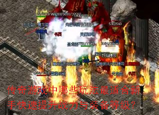 传奇游戏中哪些玩法最适合新手快速提升战力与装备等级? 传奇游戏中哪些玩法最适合新手快速提升战力与装备等级?