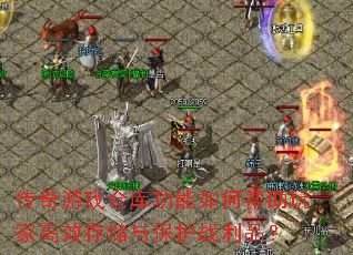 传奇游戏仓库功能如何帮助玩家高效存储与保护战利品? 传奇游戏仓库功能如何帮助玩家高效存储与保护战利品?