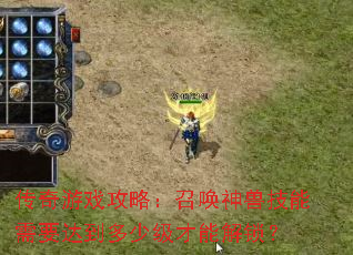 传奇游戏攻略:召唤神兽技能需要达到多少级才能解锁? 传奇游戏攻略:召唤神兽技能需要达到多少级才能解锁?