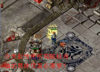 今天新传奇所有随机卷轴的具体位置在哪里? 今天新传奇所有随机卷轴的具体位置在哪里?