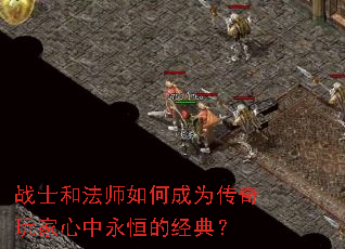 战士和法师如何成为传奇玩家心中永恒的经典? 战士和法师如何成为传奇玩家心中永恒的经典?