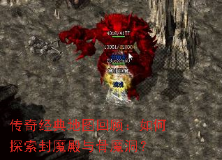 传奇经典地图回顾:如何探索封魔殿与骨魔洞? 传奇经典地图回顾:如何探索封魔殿与骨魔洞?