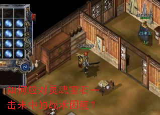 如何应对灵魂宝石一击未中的战术困境? 如何应对灵魂宝石一击未中的战术困境?