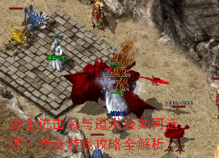 道士进击装与道术装如何选择?传奇游戏攻略全解析 道士进击装与道术装如何选择?传奇游戏攻略全解析
