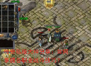 传奇私服大神分享:如何掌握各职业战斗技巧? 传奇私服大神分享:如何掌握各职业战斗技巧?
