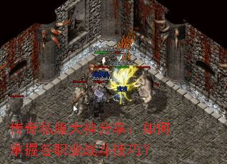 传奇私服大神分享:如何掌握各职业战斗技巧? 传奇私服大神分享:如何掌握各职业战斗技巧?