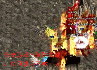 传奇游戏PK制胜关键:如何成为不败王者? 传奇游戏PK制胜关键:如何成为不败王者?