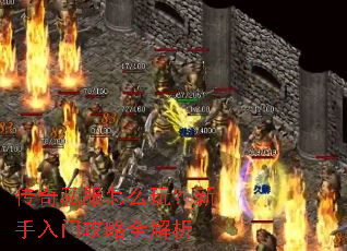 传奇私服怎么玩?新手入门攻略全解析 传奇私服怎么玩?新手入门攻略全解析