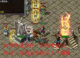 如何快速提升1.80传奇游戏等级?福利多多助你人气爆棚 如何快速提升1.80传奇游戏等级?福利多多助你人气爆棚